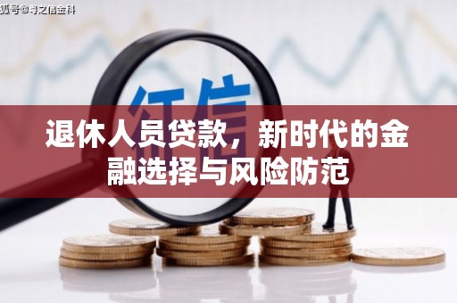 石鼓退休人员贷款，新时代的金融选择与风险防范