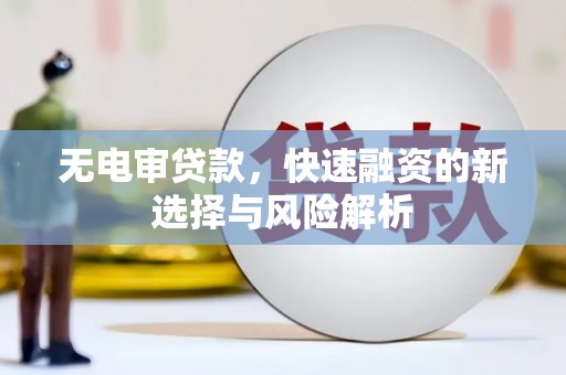 石鼓无电审贷款，快速融资的新选择与风险解析