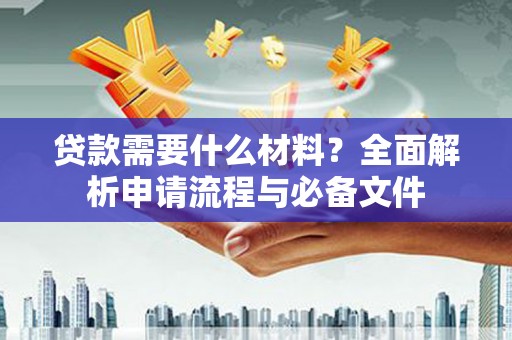 石鼓贷款需要什么材料？全面解析申请流程与必备文件