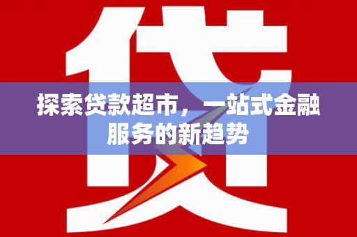 石鼓探索贷款超市，一站式金融服务的新趋势