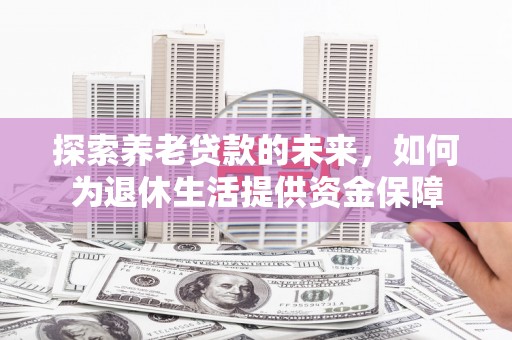 石鼓探索养老贷款的未来，如何为退休生活提供资金保障