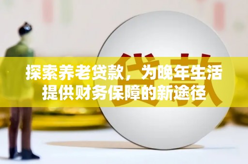 石鼓探索养老贷款，为晚年生活提供财务保障的新途径