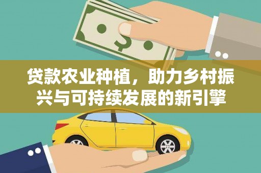 石鼓贷款农业种植，助力乡村振兴与可持续发展的新引擎