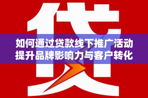 石鼓如何通过贷款线下推广活动提升品牌影响力与客户转化率