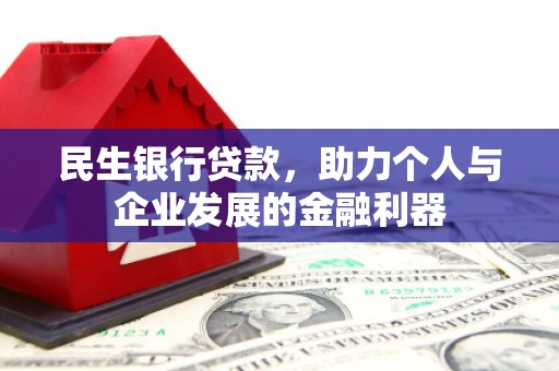 石鼓民生银行贷款，助力个人与企业发展的金融利器