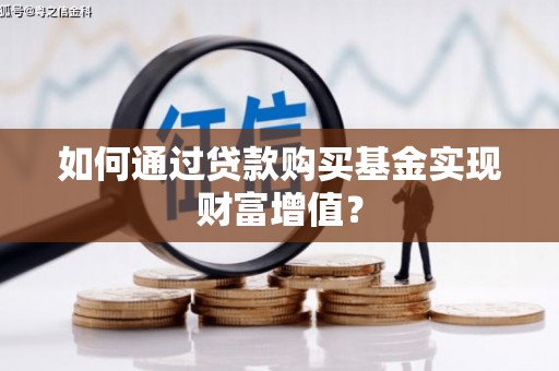 石鼓如何通过贷款购买基金实现财富增值？