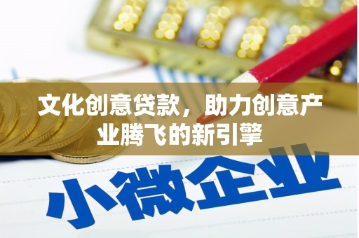 石鼓文化创意贷款，助力创意产业腾飞的新引擎