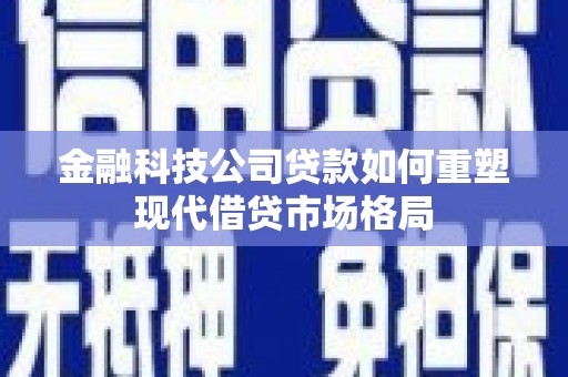 石鼓金融科技公司贷款如何重塑现代借贷市场格局