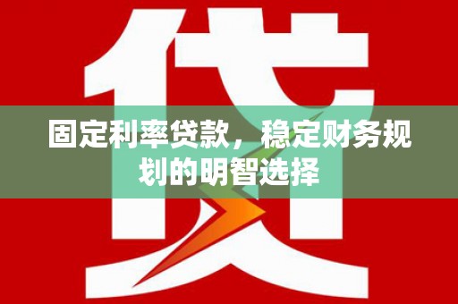 石鼓固定利率贷款，稳定财务规划的明智选择