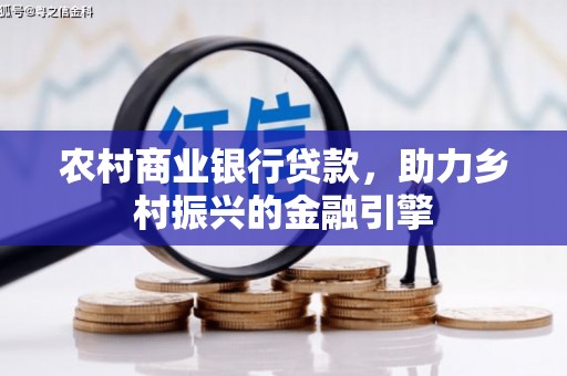 石鼓农村商业银行贷款，助力乡村振兴的金融引擎