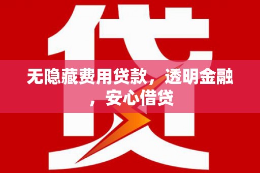 石鼓无隐藏费用贷款，透明金融，安心借贷