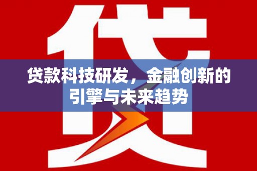 石鼓贷款科技研发，金融创新的引擎与未来趋势