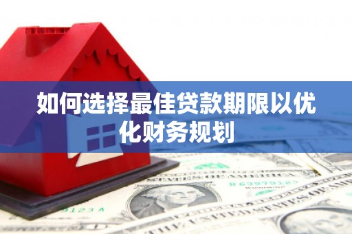 石鼓如何选择最佳贷款期限以优化财务规划