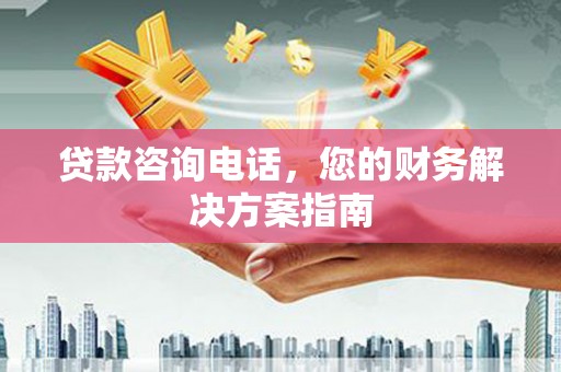 石鼓贷款咨询电话，您的财务解决方案指南