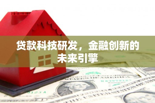 石鼓贷款科技研发，金融创新的未来引擎