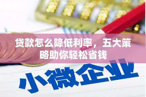 石鼓贷款怎么降低利率，五大策略助你轻松省钱