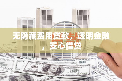 石鼓无隐藏费用贷款，透明金融，安心借贷