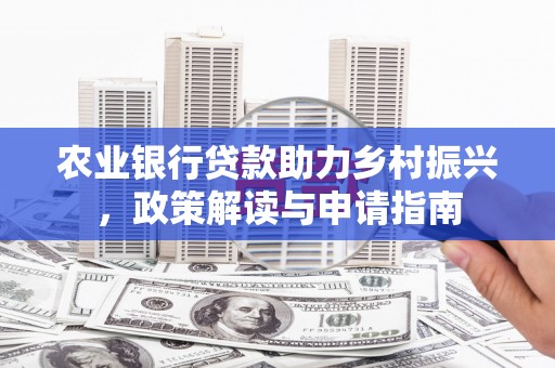 石鼓农业银行贷款助力乡村振兴，政策解读与申请指南