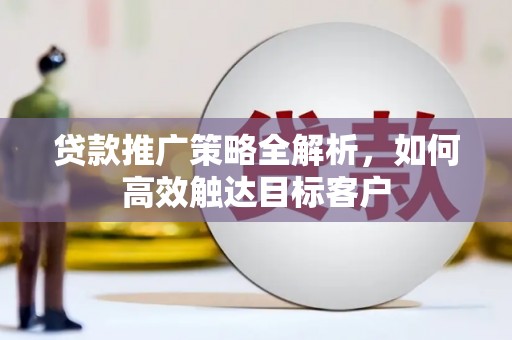 石鼓贷款推广策略全解析，如何高效触达目标客户