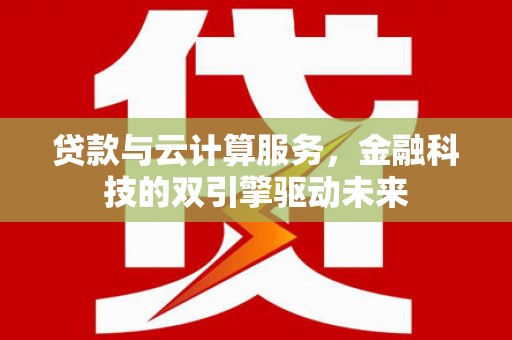 石鼓贷款与云计算服务，金融科技的双引擎驱动未来