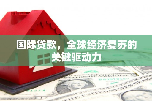 石鼓国际贷款，全球经济复苏的关键驱动力