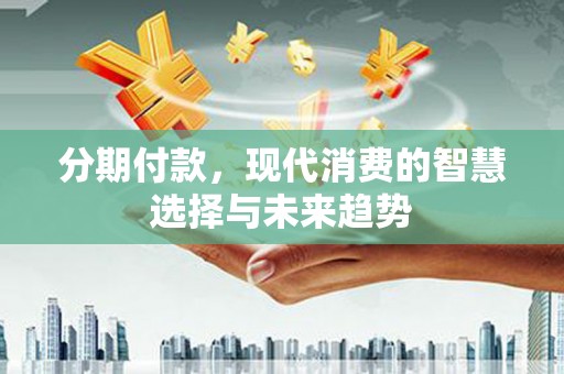 石鼓分期付款，现代消费的智慧选择与未来趋势