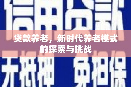 石鼓贷款养老，新时代养老模式的探索与挑战