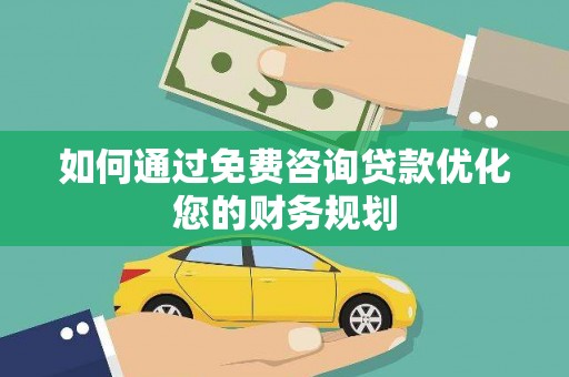 石鼓如何通过免费咨询贷款优化您的财务规划