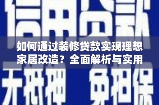 石鼓如何通过装修贷款实现理想家居改造？全面解析与实用指南