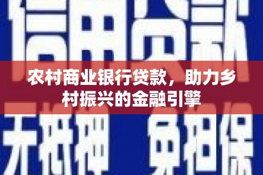 石鼓农村商业银行贷款，助力乡村振兴的金融引擎