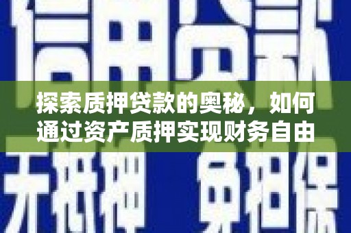 石鼓探索质押贷款的奥秘，如何通过资产质押实现财务自由