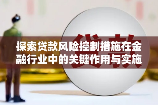 石鼓探索贷款风险控制措施在金融行业中的关键作用与实施策略