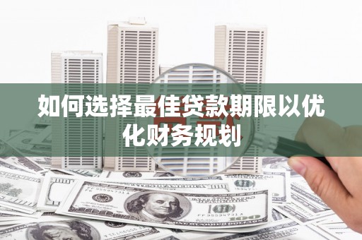 石鼓如何选择最佳贷款期限以优化财务规划
