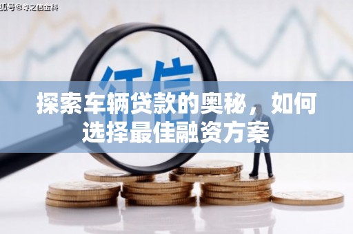 石鼓探索车辆贷款的奥秘，如何选择最佳融资方案
