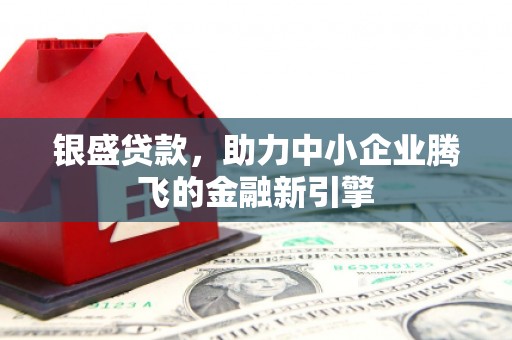 石鼓银盛贷款，助力中小企业腾飞的金融新引擎