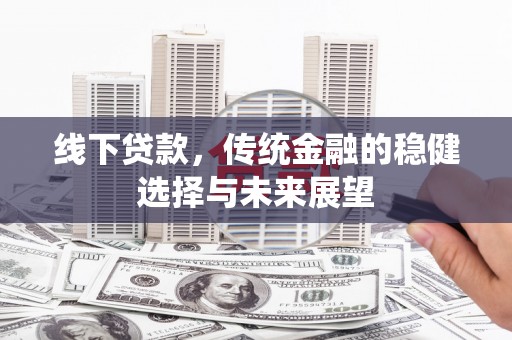 石鼓线下贷款，传统金融的稳健选择与未来展望