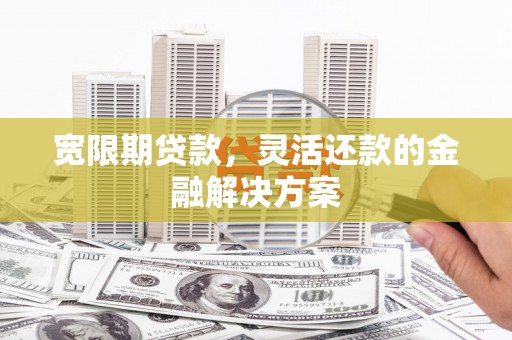石鼓宽限期贷款，灵活还款的金融解决方案