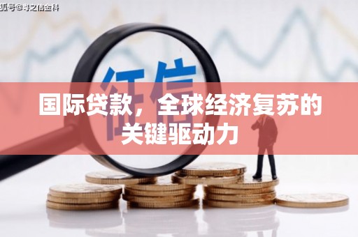 石鼓国际贷款，全球经济复苏的关键驱动力
