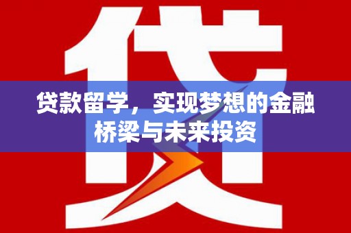 石鼓贷款留学，实现梦想的金融桥梁与未来投资