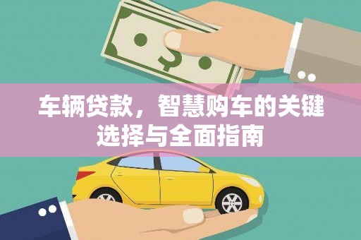 石鼓车辆贷款，智慧购车的关键选择与全面指南