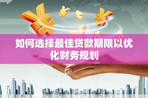 石鼓如何选择最佳贷款期限以优化财务规划