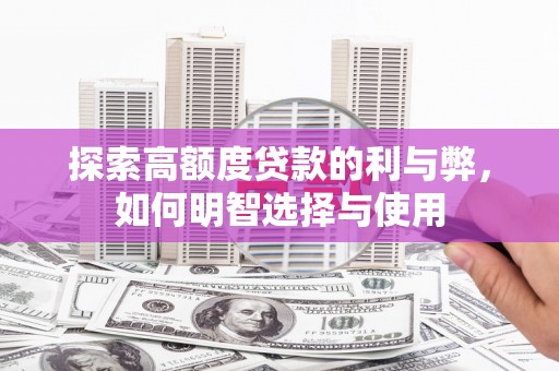 石鼓探索高额度贷款的利与弊，如何明智选择与使用