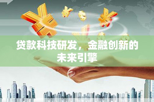 石鼓贷款科技研发，金融创新的未来引擎