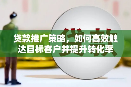 石鼓贷款推广策略，如何高效触达目标客户并提升转化率