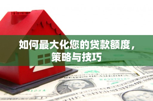 石鼓如何最大化您的贷款额度，策略与技巧