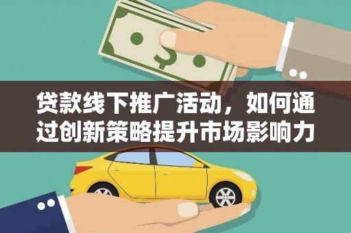 石鼓贷款线下推广活动，如何通过创新策略提升市场影响力