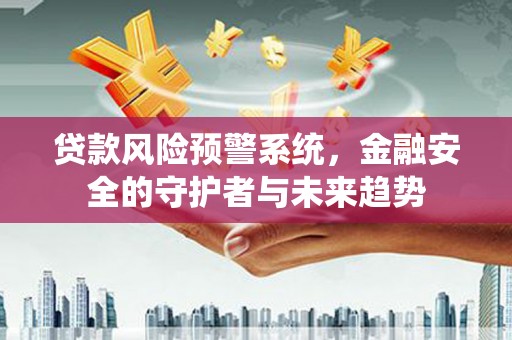 石鼓贷款风险预警系统，金融安全的守护者与未来趋势
