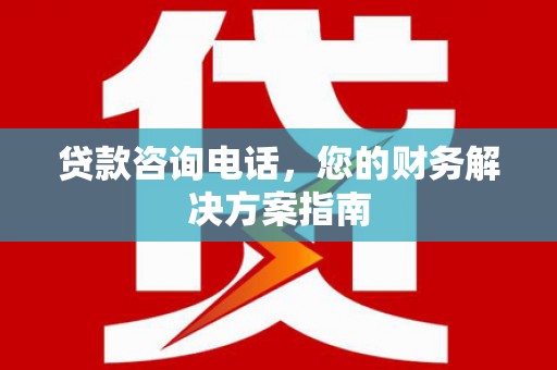 石鼓贷款咨询电话，您的财务解决方案指南