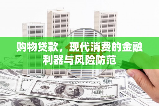 石鼓购物贷款，现代消费的金融利器与风险防范
