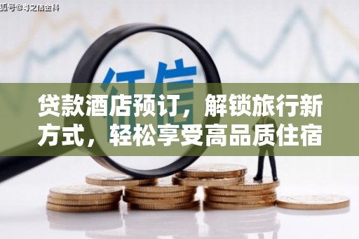 石鼓贷款酒店预订，解锁旅行新方式，轻松享受高品质住宿